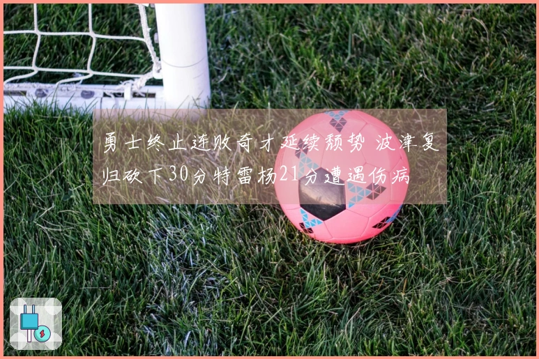 勇士终止连败奇才延续颓势 波津复归砍下30分特雷杨21分遭遇伤病