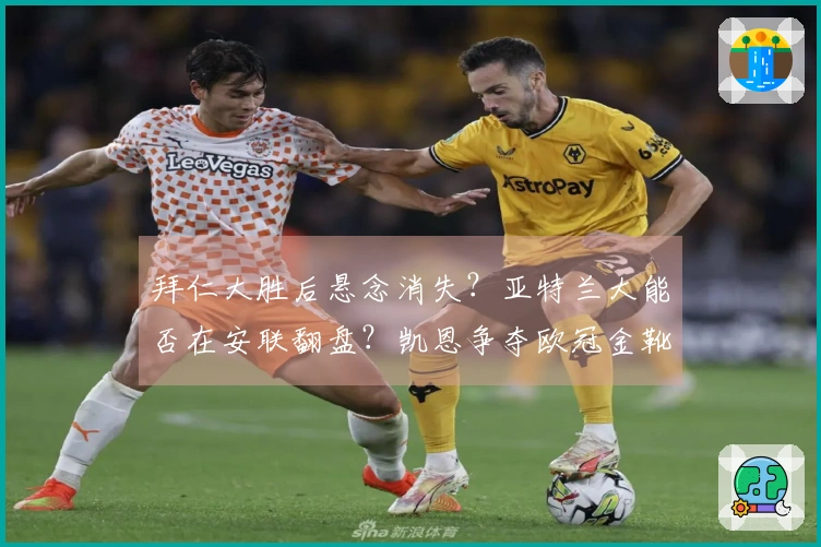 拜仁大胜后悬念消失？亚特兰大能否在安联翻盘？凯恩争夺欧冠金靴，德容恩的中场压制至关重要！