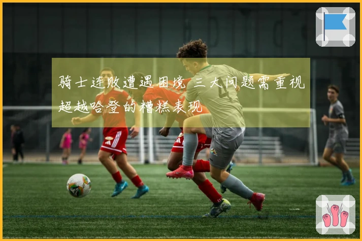 骑士连败遭遇困境 三大问题需重视超越哈登的糟糕表现