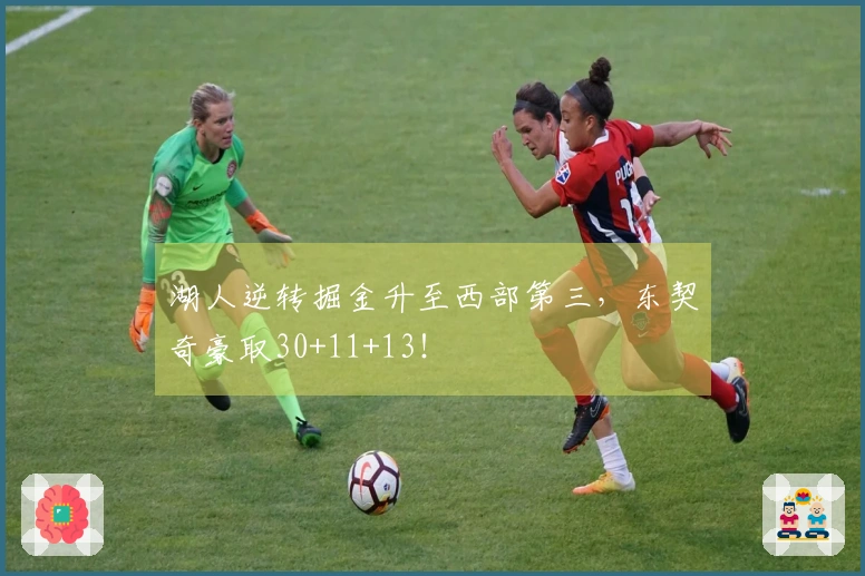 湖人逆转掘金升至西部第三，东契奇豪取30+11+13！