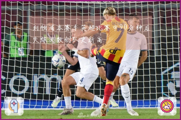 利物浦本赛季英超比赛中90分钟后失球次数创队史新高