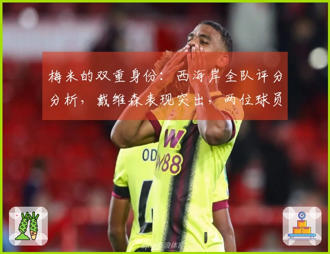 梅米的双重身份：西海岸全队评分分析，戴维森表现突出，两位球员失误严重