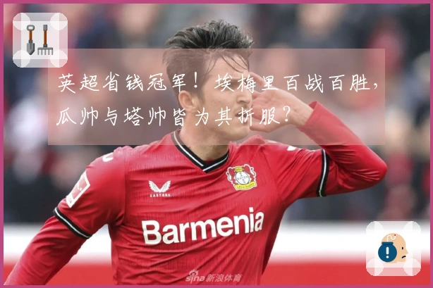 英超省钱冠军！埃梅里百战百胜，瓜帅与塔帅皆为其折服？