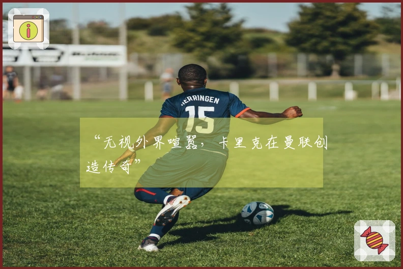 “无视外界喧嚣，卡里克在曼联创造传奇”