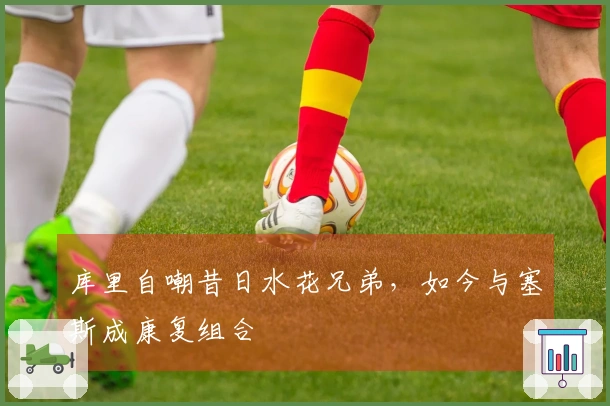 库里自嘲昔日水花兄弟，如今与塞斯成康复组合