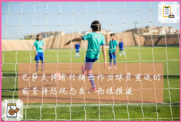 巴萨支持者对梅西作为球员重返的前景持悲观态度，西媒报道