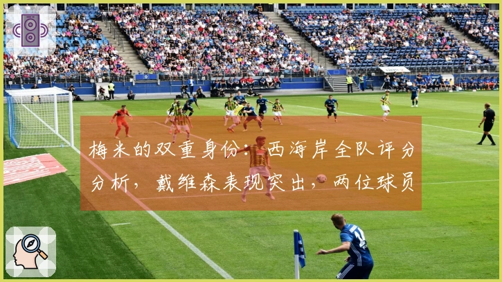 梅米的双重身份：西海岸全队评分分析，戴维森表现突出，两位球员失误严重